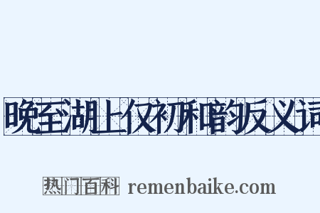 晚至湖上仅初和韵反义词是什么意思的图片